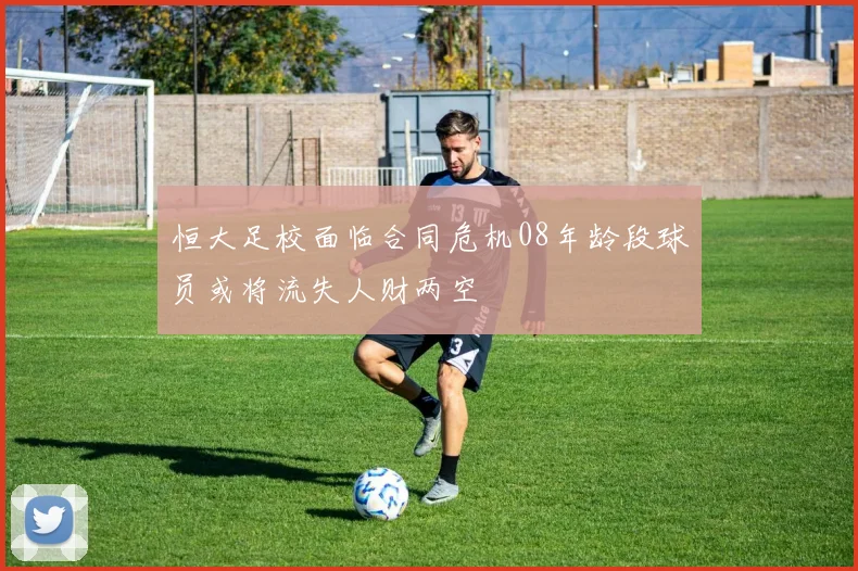 恒大足校面临合同危机08年龄段球员或将流失人财两空