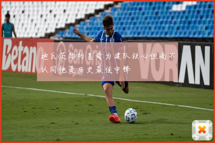 迪瓦茨称约基奇为建队核心但尚不认同他是历史最佳中锋