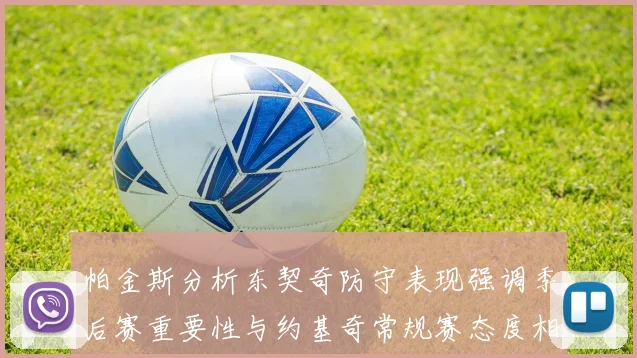 帕金斯分析东契奇防守表现强调季后赛重要性与约基奇常规赛态度相似