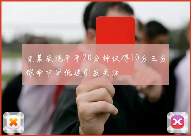 克莱表现平平20分钟仅得10分三分球命中率低迷引发关注