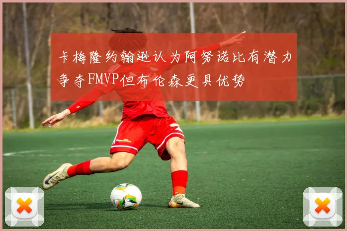卡梅隆约翰逊认为阿努诺比有潜力争夺FMVP但布伦森更具优势
