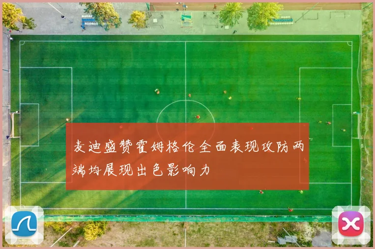麦迪盛赞霍姆格伦全面表现攻防两端均展现出色影响力