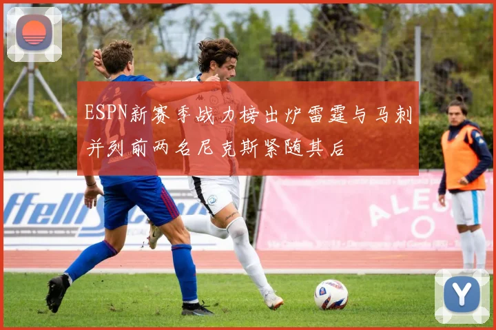 ESPN新赛季战力榜出炉雷霆与马刺并列前两名尼克斯紧随其后