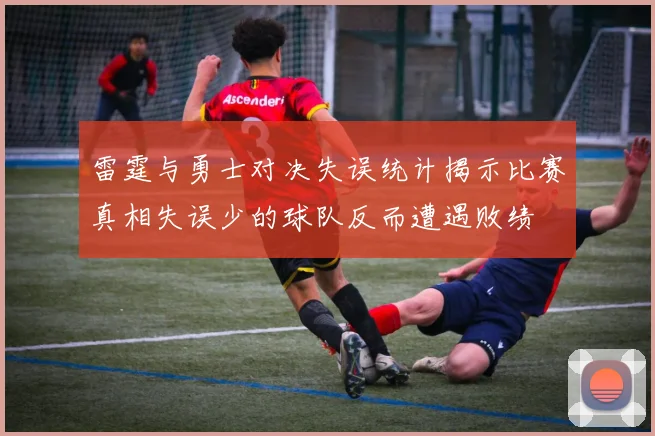 雷霆与勇士对决失误统计揭示比赛真相失误少的球队反而遭遇败绩