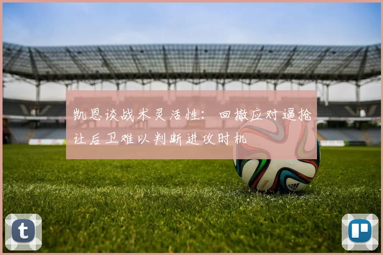凯恩谈战术灵活性：回撤应对逼抢让后卫难以判断进攻时机